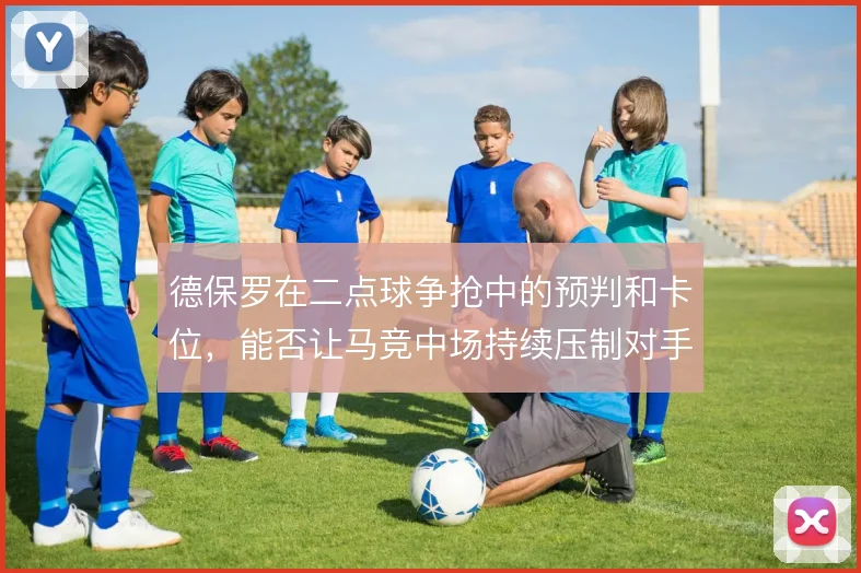 德保罗在二点球争抢中的预判和卡位,能否让马竞中场持续压制对手