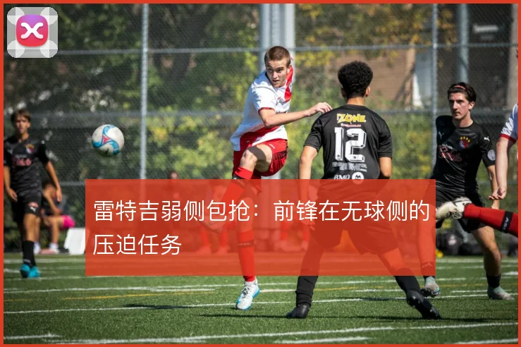 雷特吉弱侧包抢:前锋在无球侧的压迫任务