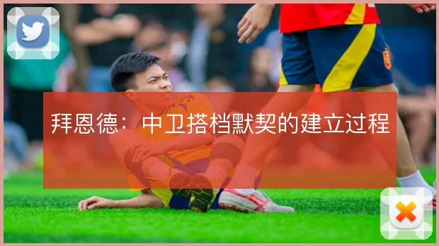 拜恩德：中卫搭档默契的建立过程