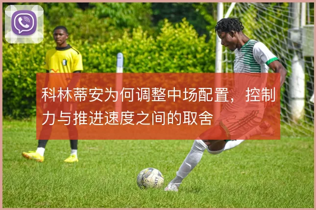 科林蒂安为何调整中场配置,控制力与推进速度之间的取舍