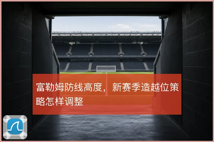 富勒姆防线高度,新赛季造越位策略怎样调整